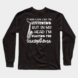 It May Look Like I'm Listening But In My Head I'm Playing The Saxophone Marching Band Cute Funny Long Sleeve T-Shirt